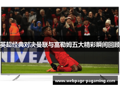 英超经典对决曼联与富勒姆五大精彩瞬间回顾 英超经典对决曼联与富勒姆五大精彩瞬间回顾