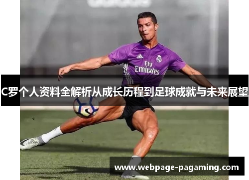 C罗个人资料全解析从成长历程到足球成就与未来展望 C罗个人资料全解析从成长历程到足球成就与未来展望