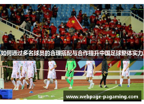 如何通过多名球员的合理搭配与合作提升中国足球整体实力 如何通过多名球员的合理搭配与合作提升中国足球整体实力