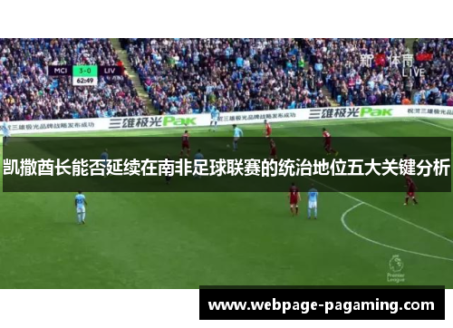 凯撒酋长能否延续在南非足球联赛的统治地位五大关键分析 凯撒酋长能否延续在南非足球联赛的统治地位五大关键分析