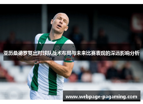 亚历桑德罗复出对球队战术布局与未来比赛表现的深远影响分析 亚历桑德罗复出对球队战术布局与未来比赛表现的深远影响分析