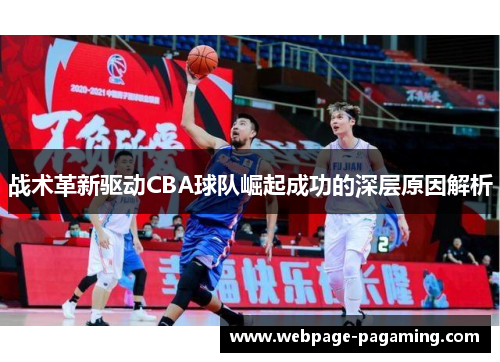 战术革新驱动CBA球队崛起成功的深层原因解析 战术革新驱动CBA球队崛起成功的深层原因解析