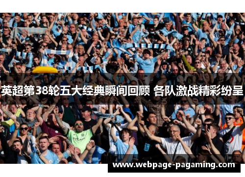 英超第38轮五大经典瞬间回顾 各队激战精彩纷呈 英超第38轮五大经典瞬间回顾 各队激战精彩纷呈