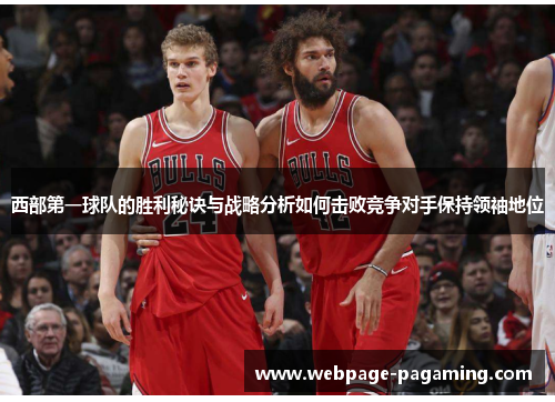 西部第一球队的胜利秘诀与战略分析如何击败竞争对手保持领袖地位 西部第一球队的胜利秘诀与战略分析如何击败竞争对手保持领袖地位