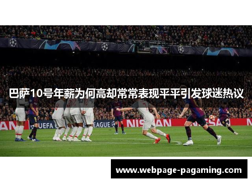 巴萨10号年薪为何高却常常表现平平引发球迷热议 巴萨10号年薪为何高却常常表现平平引发球迷热议