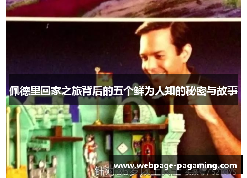 佩德里回家之旅背后的五个鲜为人知的秘密与故事 佩德里回家之旅背后的五个鲜为人知的秘密与故事