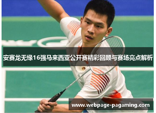 安赛龙无缘16强马来西亚公开赛精彩回顾与赛场亮点解析 安赛龙无缘16强马来西亚公开赛精彩回顾与赛场亮点解析