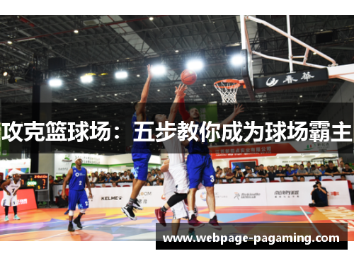 攻克篮球场:五步教你成为球场霸主 攻克篮球场:五步教你成为球场霸主