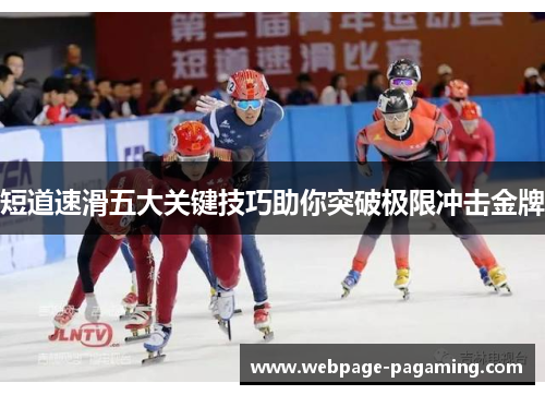 短道速滑五大关键技巧助你突破极限冲击金牌 短道速滑五大关键技巧助你突破极限冲击金牌