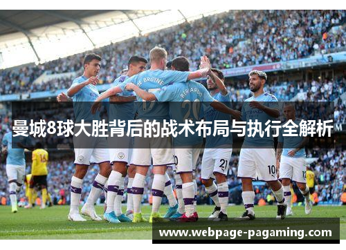 曼城8球大胜背后的战术布局与执行全解析 曼城8球大胜背后的战术布局与执行全解析