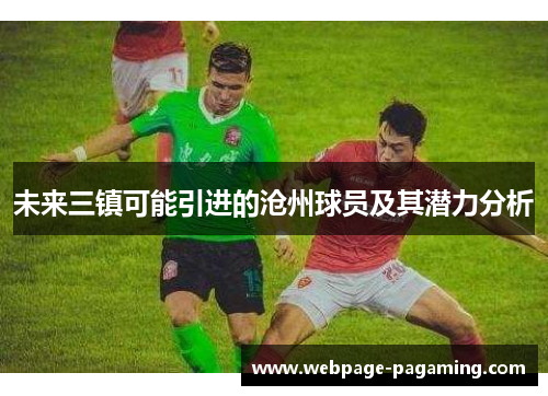 未来三镇可能引进的沧州球员及其潜力分析 未来三镇可能引进的沧州球员及其潜力分析
