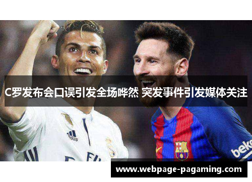 C罗发布会口误引发全场哗然 突发事件引发媒体关注 C罗发布会口误引发全场哗然 突发事件引发媒体关注