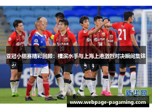 亚冠小组赛精彩回顾:横滨水手与上海上港激烈对决瞬间集锦 亚冠小组赛精彩回顾:横滨水手与上海上港激烈对决瞬间集锦