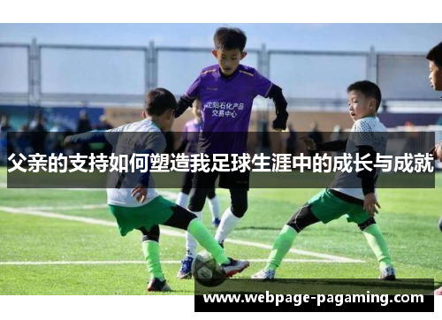 父亲的支持如何塑造我足球生涯中的成长与成就 父亲的支持如何塑造我足球生涯中的成长与成就