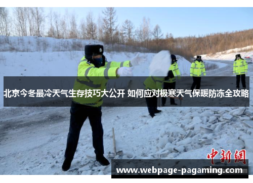 北京今冬最冷天气生存技巧大公开 如何应对极寒天气保暖防冻全攻略 北京今冬最冷天气生存技巧大公开 如何应对极寒天气保暖防冻全攻略