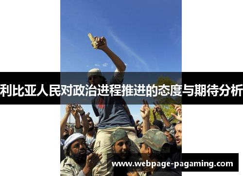 利比亚人民对政治进程推进的态度与期待分析 利比亚人民对政治进程推进的态度与期待分析