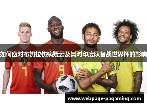 如何应对布姆拉伤病疑云及其对印度队备战世界杯的影响 如何应对布姆拉伤病疑云及其对印度队备战世界杯的影响