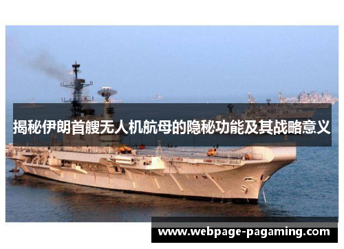 揭秘伊朗首艘无人机航母的隐秘功能及其战略意义 揭秘伊朗首艘无人机航母的隐秘功能及其战略意义