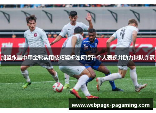 加盟永昌中甲金靴实用技巧解析如何提升个人表现并助力球队夺冠 加盟永昌中甲金靴实用技巧解析如何提升个人表现并助力球队夺冠