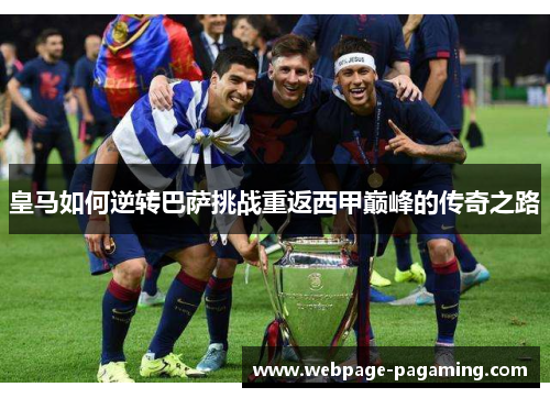 皇马如何逆转巴萨挑战重返西甲巅峰的传奇之路 皇马如何逆转巴萨挑战重返西甲巅峰的传奇之路