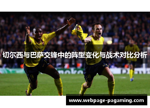 切尔西与巴萨交锋中的阵型变化与战术对比分析 切尔西与巴萨交锋中的阵型变化与战术对比分析