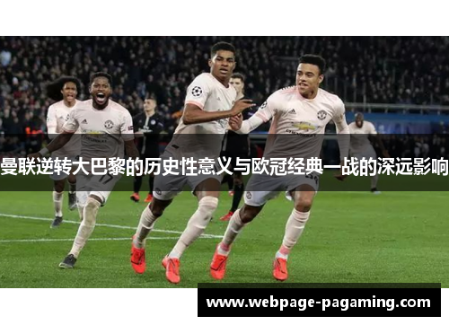 曼联逆转大巴黎的历史性意义与欧冠经典一战的深远影响 曼联逆转大巴黎的历史性意义与欧冠经典一战的深远影响