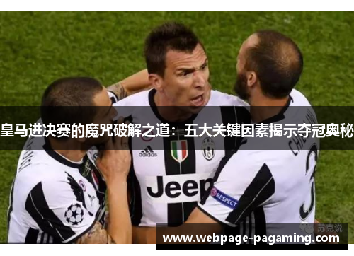皇马进决赛的魔咒破解之道:五大关键因素揭示夺冠奥秘 皇马进决赛的魔咒破解之道:五大关键因素揭示夺冠奥秘
