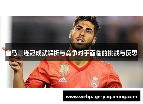 皇马三连冠成就解析与竞争对手面临的挑战与反思 皇马三连冠成就解析与竞争对手面临的挑战与反思