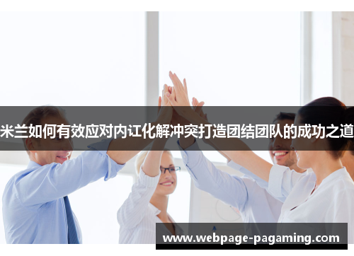 米兰如何有效应对内讧化解冲突打造团结团队的成功之道 米兰如何有效应对内讧化解冲突打造团结团队的成功之道
