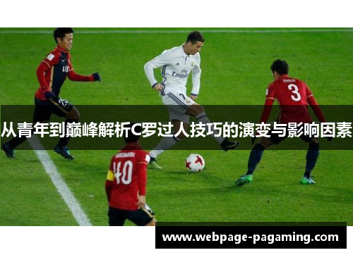 从青年到巅峰解析C罗过人技巧的演变与影响因素 从青年到巅峰解析C罗过人技巧的演变与影响因素