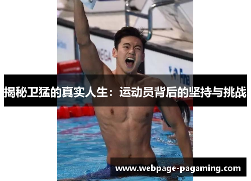 揭秘卫猛的真实人生:运动员背后的坚持与挑战 揭秘卫猛的真实人生:运动员背后的坚持与挑战