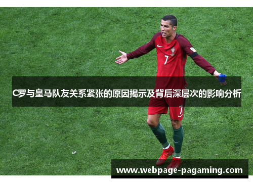 C罗与皇马队友关系紧张的原因揭示及背后深层次的影响分析 C罗与皇马队友关系紧张的原因揭示及背后深层次的影响分析
