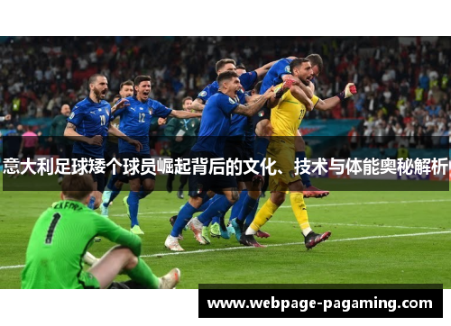 意大利足球矮个球员崛起背后的文化、技术与体能奥秘解析 意大利足球矮个球员崛起背后的文化、技术与体能奥秘解析