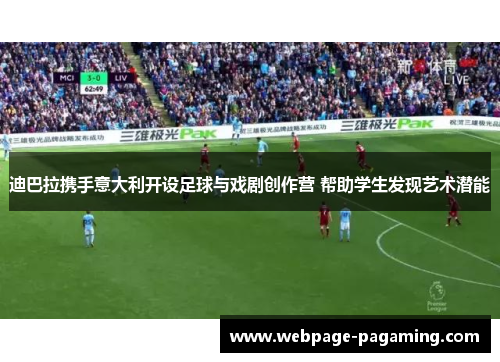 迪巴拉携手意大利开设足球与戏剧创作营 帮助学生发现艺术潜能 迪巴拉携手意大利开设足球与戏剧创作营 帮助学生发现艺术潜能