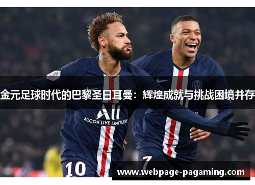 金元足球时代的巴黎圣日耳曼:辉煌成就与挑战困境并存 金元足球时代的巴黎圣日耳曼:辉煌成就与挑战困境并存