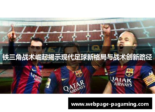 铁三角战术崛起揭示现代足球新格局与战术创新路径 铁三角战术崛起揭示现代足球新格局与战术创新路径