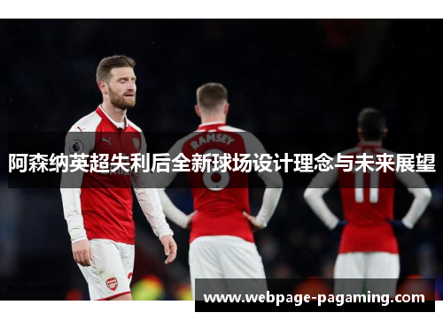 阿森纳英超失利后全新球场设计理念与未来展望 阿森纳英超失利后全新球场设计理念与未来展望