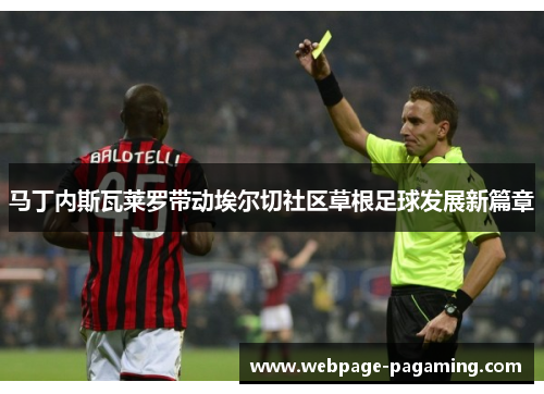 马丁内斯瓦莱罗带动埃尔切社区草根足球发展新篇章 马丁内斯瓦莱罗带动埃尔切社区草根足球发展新篇章