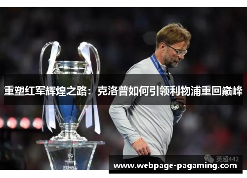 重塑红军辉煌之路:克洛普如何引领利物浦重回巅峰 重塑红军辉煌之路:克洛普如何引领利物浦重回巅峰