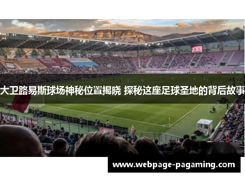 大卫路易斯球场神秘位置揭晓 探秘这座足球圣地的背后故事 大卫路易斯球场神秘位置揭晓 探秘这座足球圣地的背后故事