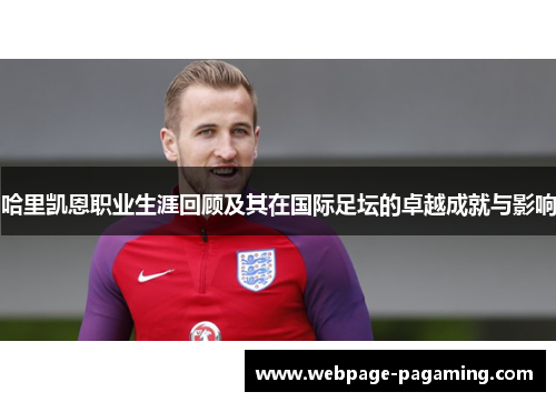 哈里凯恩职业生涯回顾及其在国际足坛的卓越成就与影响 哈里凯恩职业生涯回顾及其在国际足坛的卓越成就与影响