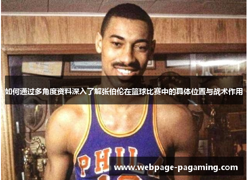 如何通过多角度资料深入了解张伯伦在篮球比赛中的具体位置与战术作用