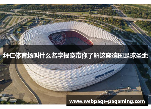 拜仁体育场叫什么名字揭晓带你了解这座德国足球圣地 拜仁体育场叫什么名字揭晓带你了解这座德国足球圣地