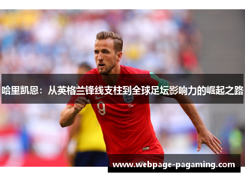 哈里凯恩:从英格兰锋线支柱到全球足坛影响力的崛起之路 哈里凯恩:从英格兰锋线支柱到全球足坛影响力的崛起之路