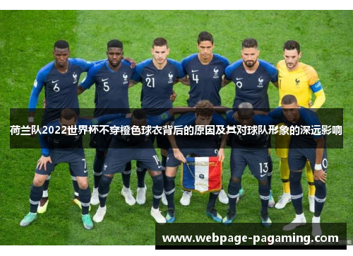 荷兰队2022世界杯不穿橙色球衣背后的原因及其对球队形象的深远影响 荷兰队2022世界杯不穿橙色球衣背后的原因及其对球队形象的深远影响
