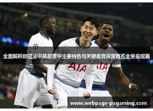 全面解析欧冠法甲英超意甲主要特色与关键差异深度概览全景呈现篇 全面解析欧冠法甲英超意甲主要特色与关键差异深度概览全景呈现篇