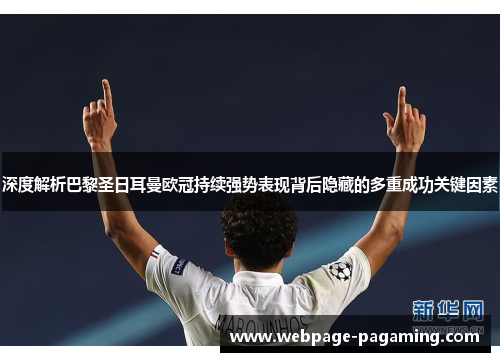 深度解析巴黎圣日耳曼欧冠持续强势表现背后隐藏的多重成功关键因素 深度解析巴黎圣日耳曼欧冠持续强势表现背后隐藏的多重成功关键因素