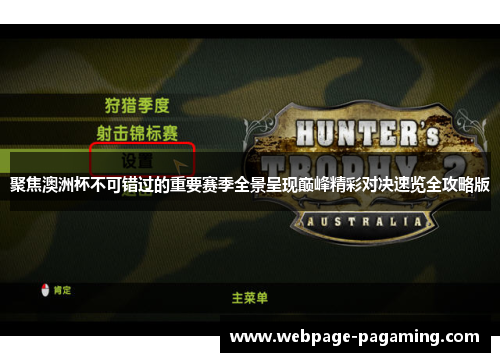 聚焦澳洲杯不可错过的重要赛季全景呈现巅峰精彩对决速览全攻略版 聚焦澳洲杯不可错过的重要赛季全景呈现巅峰精彩对决速览全攻略版