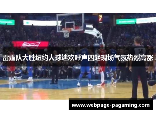 雷霆队大胜纽约人球迷欢呼声四起现场气氛热烈高涨