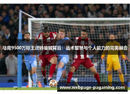 马竞9500万标王逆转曼城背后：战术智慧与个人能力的完美融合